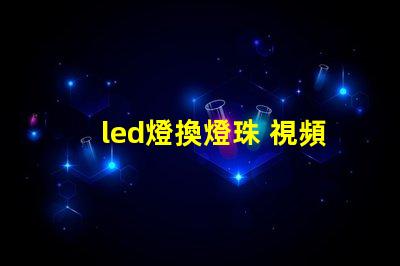 led燈換燈珠 視頻